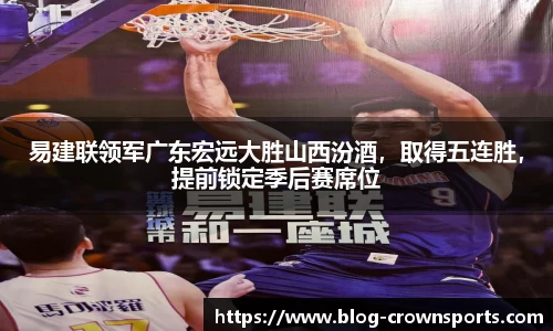 易建联领军广东宏远大胜山西汾酒，取得五连胜，提前锁定季后赛席位