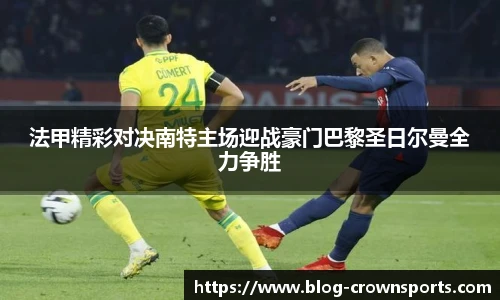 法甲精彩对决南特主场迎战豪门巴黎圣日尔曼全力争胜
